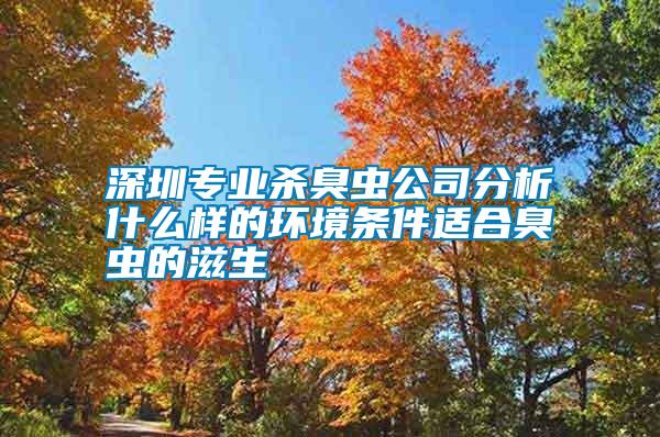 深圳專(zhuān)業(yè)殺臭蟲(chóng)公司分析什么樣的環(huán)境條件適合臭蟲(chóng)的滋生