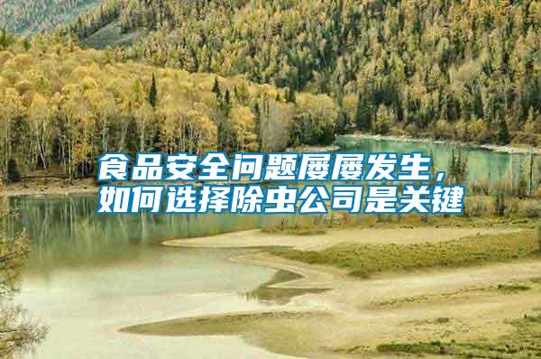 食品安全問題屢屢發生，如何選擇除蟲公司是關鍵