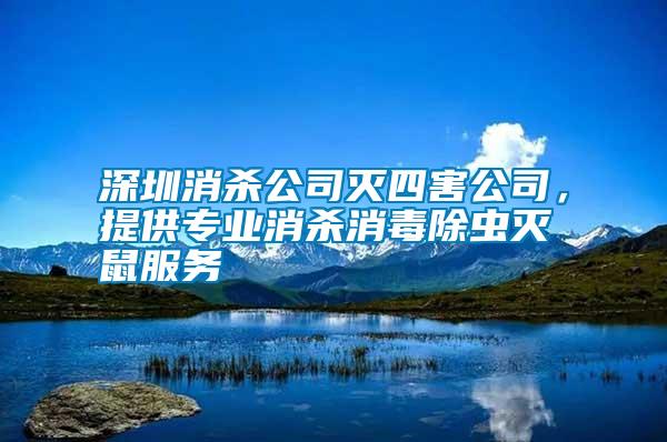 深圳消殺公司滅四害公司，提供專業(yè)消殺消毒除蟲滅鼠服務