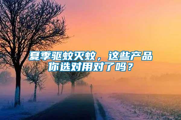 夏季驅(qū)蚊滅蚊，這些產(chǎn)品你選對用對了嗎？