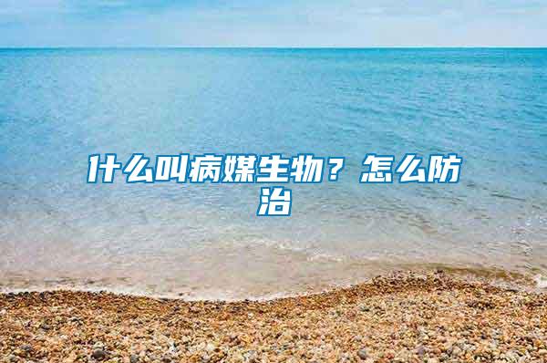 什么叫病媒生物？怎么防治