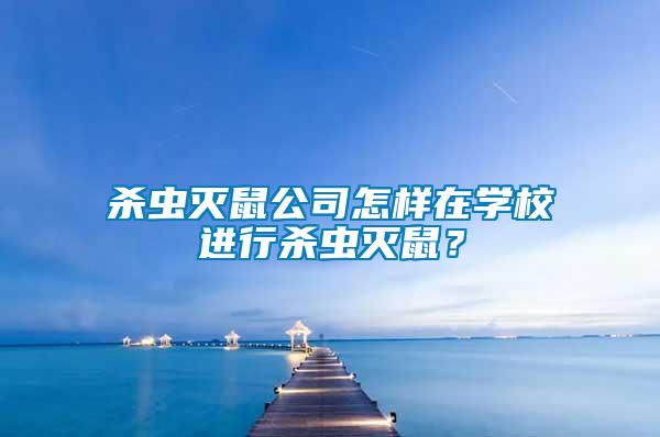 殺蟲滅鼠公司怎樣在學校進行殺蟲滅鼠？