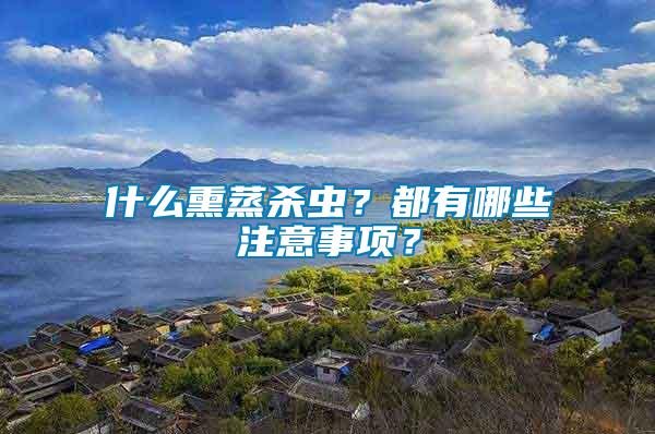 什么熏蒸殺蟲？都有哪些注意事項(xiàng)？