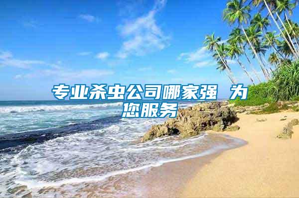 專業(yè)殺蟲(chóng)公司哪家強(qiáng) 為您服務(wù)