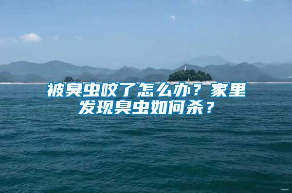 被臭蟲咬了怎么辦？家里發現臭蟲如何殺？