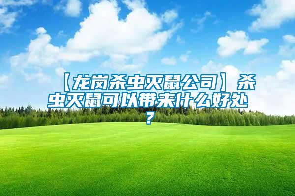 【龍崗殺蟲(chóng)滅鼠公司】殺蟲(chóng)滅鼠可以帶來(lái)什么好處？