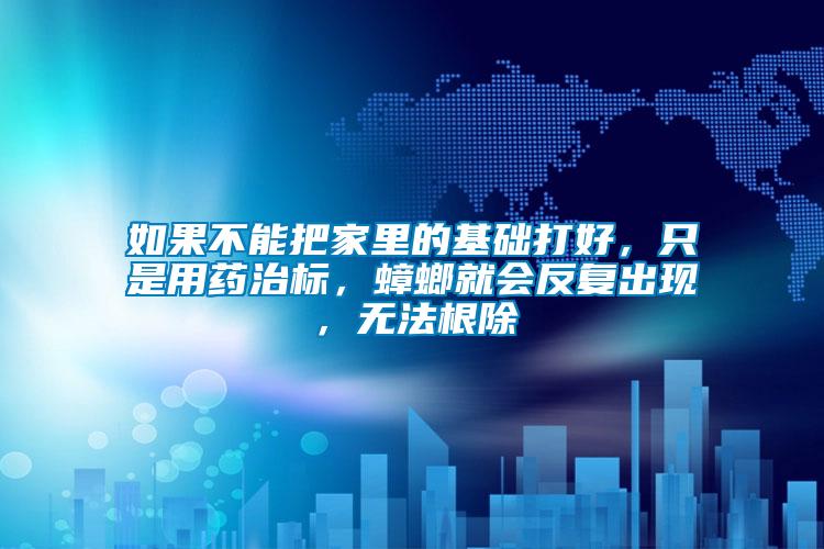 如果不能把家里的基礎(chǔ)打好，只是用藥治標(biāo)，蟑螂就會反復(fù)出現(xiàn)，無法根除
