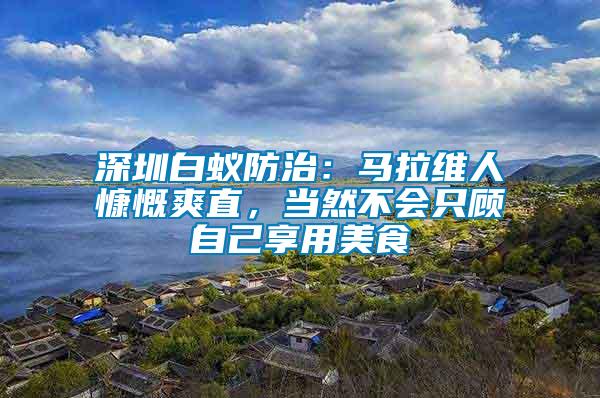 深圳白蟻防治：馬拉維人慷慨爽直，當然不會只顧自己享用美食