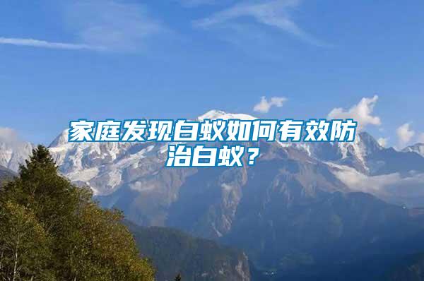 家庭發(fā)現(xiàn)白蟻如何有效防治白蟻？