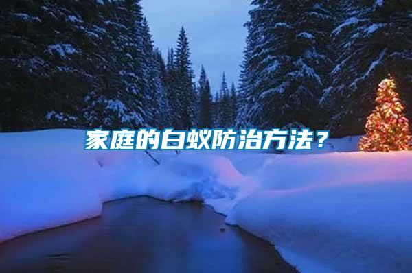 家庭的白蟻防治方法？
