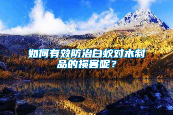 如何有效防治白蟻對(duì)木制品的損害呢？
