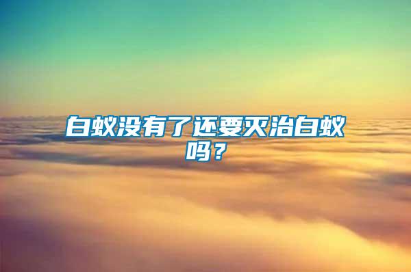 白蟻沒有了還要滅治白蟻嗎？