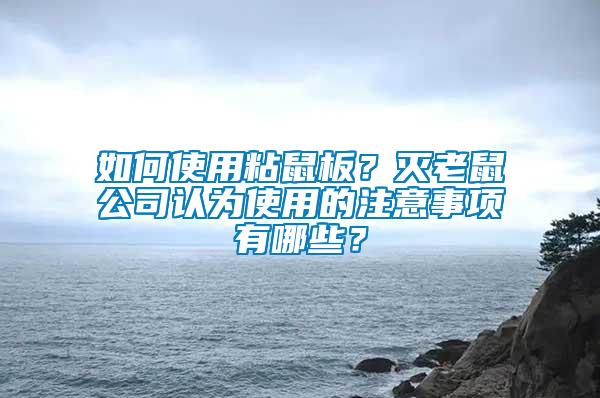 如何使用粘鼠板？滅老鼠公司認(rèn)為使用的注意事項有哪些？