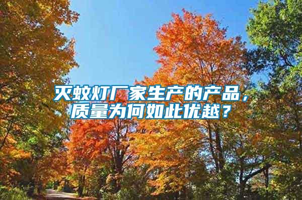 滅蚊燈廠家生產(chǎn)的產(chǎn)品，質(zhì)量為何如此優(yōu)越？