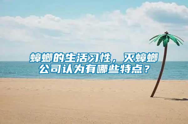 蟑螂的生活習性，滅蟑螂公司認為有哪些特點？