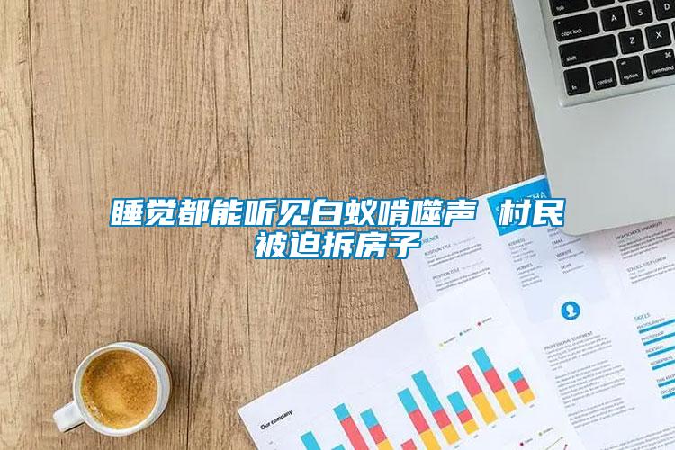 睡覺(jué)都能聽(tīng)見(jiàn)白蟻啃噬聲 村民被迫拆房子
