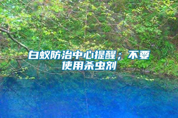 白蟻防治中心提醒；不要使用殺蟲劑