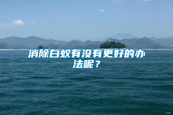 消除白蟻有沒有更好的辦法呢？