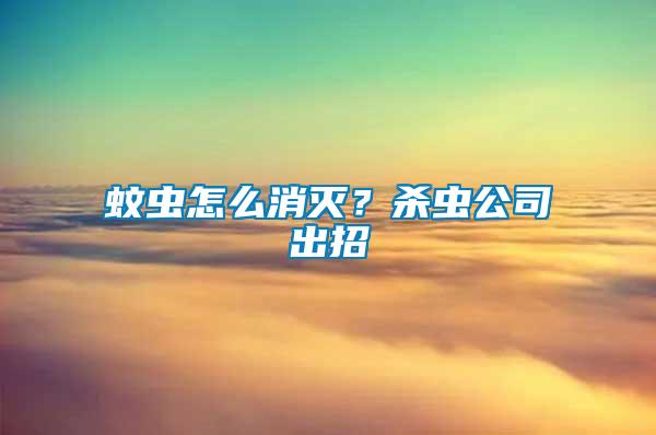 蚊蟲(chóng)怎么消滅？殺蟲(chóng)公司出招