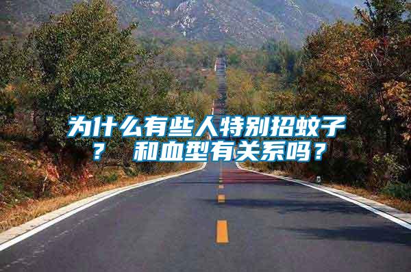 為什么有些人特別招蚊子？ 和血型有關系嗎？