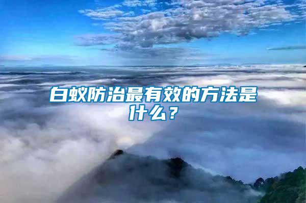 白蟻防治最有效的方法是什么？