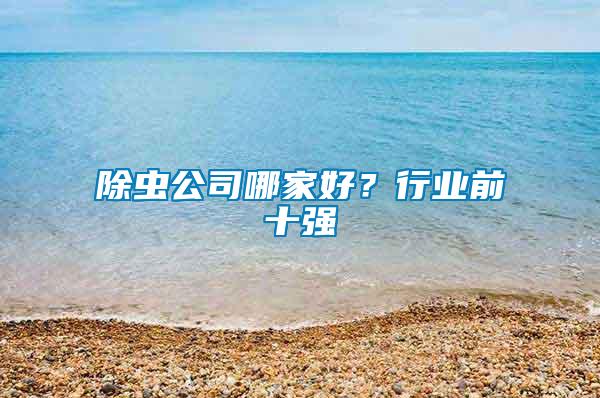 除蟲(chóng)公司哪家好？行業(yè)前十強(qiáng)