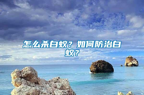怎么殺白蟻？如何防治白蟻？