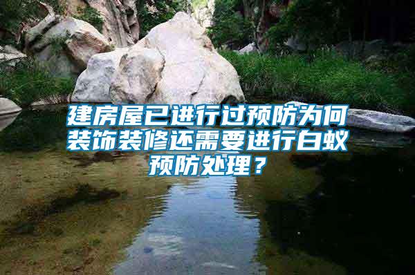 建房屋已進行過預(yù)防為何裝飾裝修還需要進行白蟻預(yù)防處理？