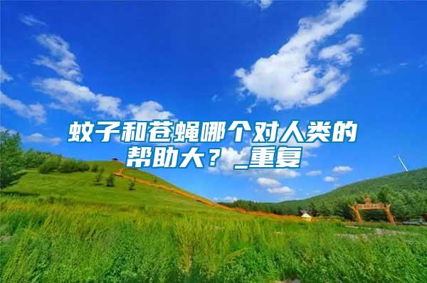 蚊子和蒼蠅哪個對人類的幫助大？_重復(fù)