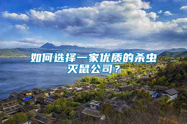 如何選擇一家優(yōu)質(zhì)的殺蟲滅鼠公司？