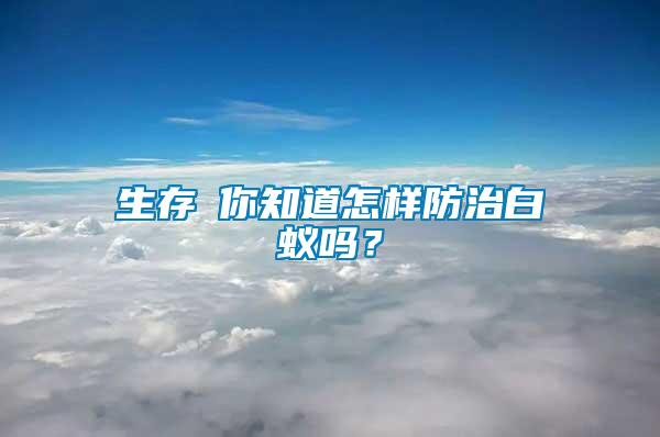 生存│你知道怎樣防治白蟻嗎？