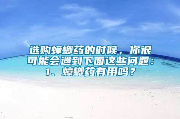 選購蟑螂藥的時候，你很可能會遇到下面這些問題：1、蟑螂藥有用嗎？