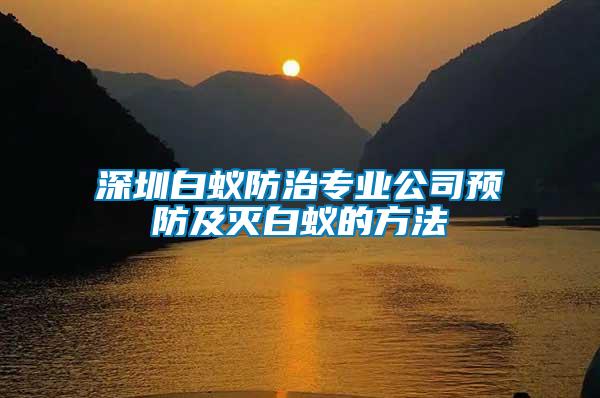 深圳白蟻防治專(zhuān)業(yè)公司預(yù)防及滅白蟻的方法