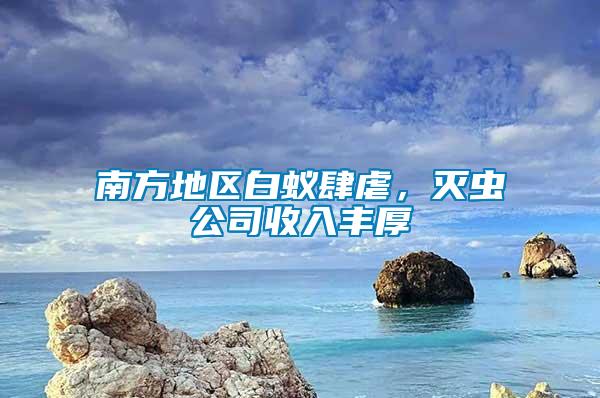 南方地區白蟻肆虐，滅蟲公司收入豐厚