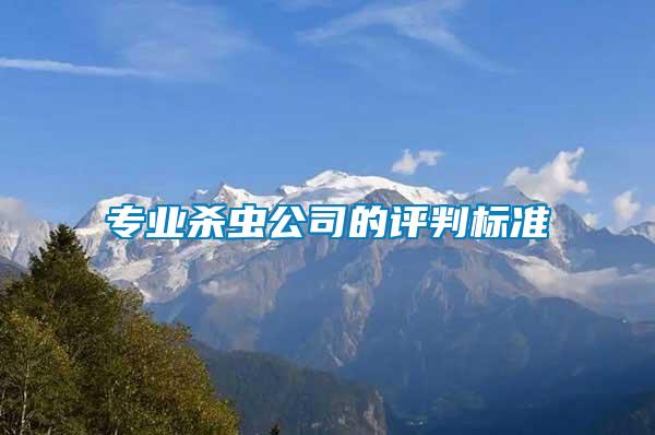 專(zhuān)業(yè)殺蟲(chóng)公司的評(píng)判標(biāo)準(zhǔn)