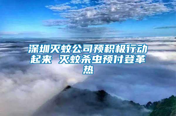 深圳滅蚊公司預(yù)積極行動(dòng)起來(lái) 滅蚊殺蟲預(yù)付登革熱