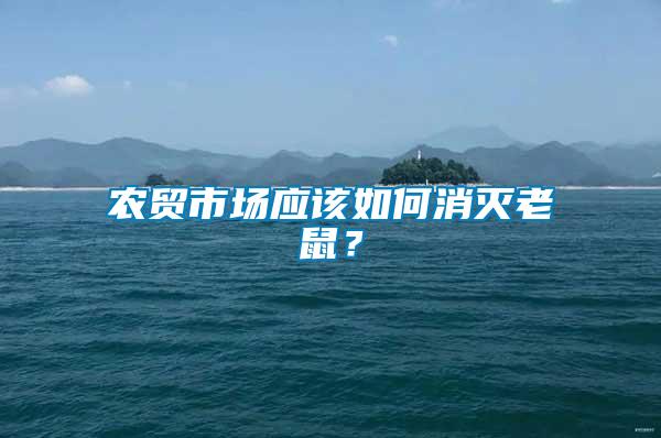 農(nóng)貿(mào)市場應(yīng)該如何消滅老鼠？