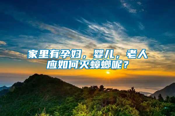 家里有孕婦，嬰兒，老人應(yīng)如何滅蟑螂呢？