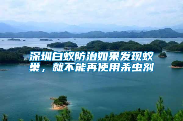 深圳白蟻防治如果發現蟻巢，就不能再使用殺蟲劑