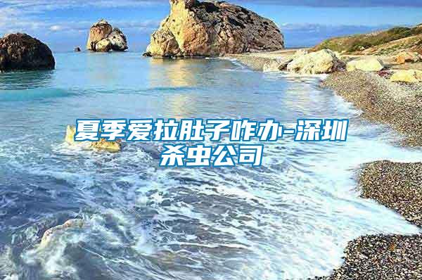 夏季愛(ài)拉肚子咋辦-深圳殺蟲公司