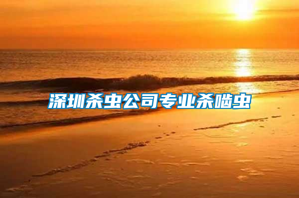 深圳殺蟲(chóng)公司專業(yè)殺嚙蟲(chóng)