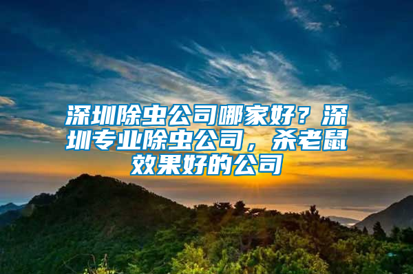 深圳除蟲公司哪家好？深圳專業除蟲公司，殺老鼠效果好的公司