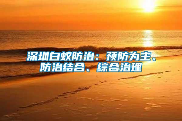 深圳白蟻防治：預(yù)防為主、防治結(jié)合、綜合治理
