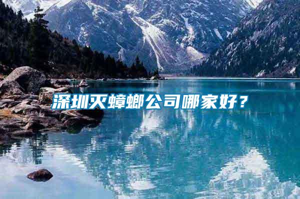 深圳滅蟑螂公司哪家好？