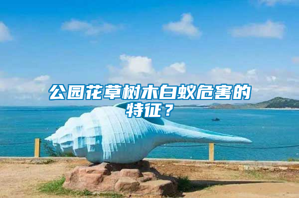 公園花草樹木白蟻危害的特征？