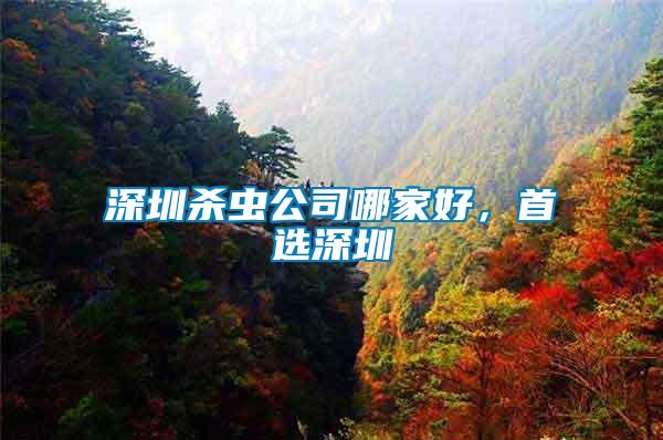 深圳殺蟲公司哪家好，首選深圳