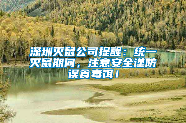 深圳滅鼠公司提醒：統(tǒng)一滅鼠期間，注意安全謹防誤食毒餌！
