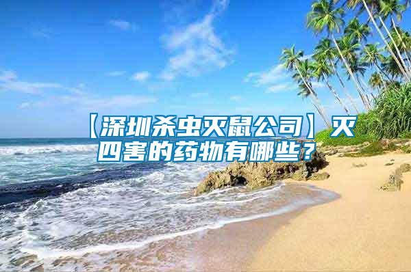 【深圳殺蟲滅鼠公司】滅四害的藥物有哪些？